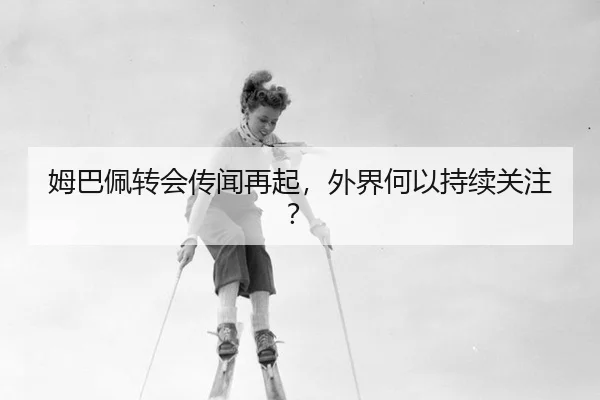 姆巴佩转会传闻再起，外界何以持续关注？