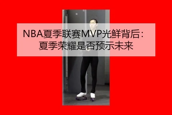 NBA夏季联赛MVP光鲜背后：夏季荣耀是否预示未来